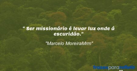 “” Ser missionário é levar luz onde á escuridão.”