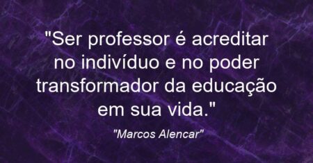 “Ser professor é acreditar no indivíduo e no poder transformador da educação em sua vida.”