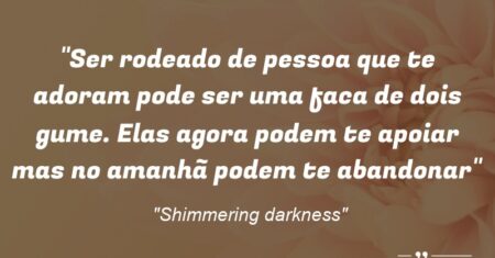 “Ser rodeado de pessoa que te adoram pode ser uma faca de dois gume. Elas agora podem te apoiar mas no amanhã podem te abandonar”