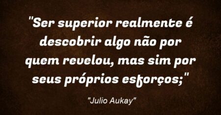 “Ser superior realmente é descobrir algo não por quem revelou, mas sim por seus próprios esforços;”