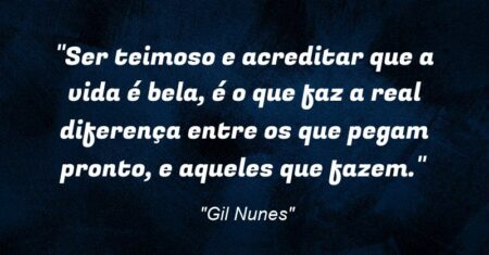 “Ser teimoso e acreditar que a vida é bela, é o que faz a real diferença entre os que pegam pronto, e aqueles que fazem.”