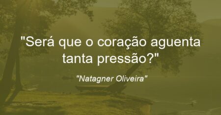 “Será que o coração aguenta tanta pressão?”