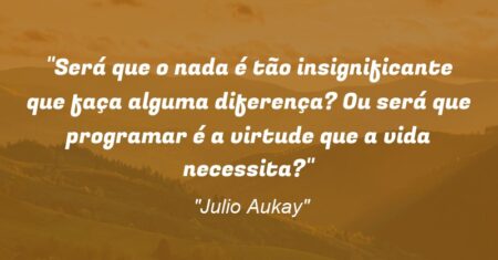“Será que o nada é tão insignificante que faça alguma diferença? Ou será que programar é a virtude que a vida necessita?”