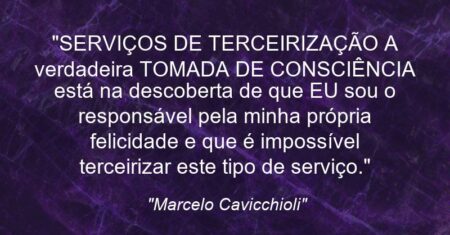 “SERVIÇOS DE TERCEIRIZAÇÃO: A verdadeira TOMADA DE CONSCIÊNCIA está na descoberta de que EU sou o responsável pela minha própria felicidade e que é impossível terceirizar este tipo de serviço.”