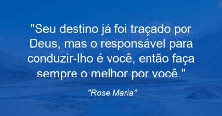 “Seu destino já foi traçado por Deus, mas o responsável para conduzir-lho é você, então faça sempre o melhor por você.”