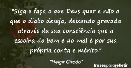 “Siga e faça o que Deus quer e não o que o diabo deseja, deixando gravada através da sua consciência que a escolha do bem e do mal é por sua própria conta e mérito.”