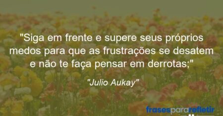 “Siga em frente e supere seus próprios medos para que as frustrações se desatem e não te faça pensar em derrotas;”