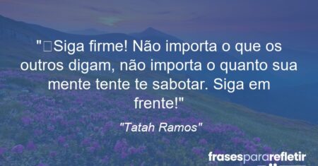 “Siga firme! Não importa o que os outros digam, não importa o quanto sua mente tente te sabotar. Siga em frente!”