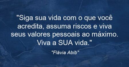 “Siga sua vida com o que você acredita, assuma riscos e viva seus valores pessoais ao máximo. Viva a SUA vida.”