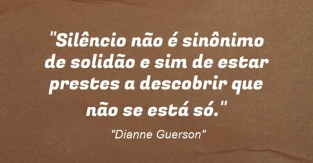 “Silêncio não é sinônimo de solidão e sim de estar prestes a descobrir que não se está só.”