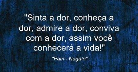 “Sinta a dor, conheça a dor, admire a dor, conviva com a dor, assim você conhecerá a vida!”