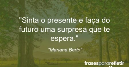 “Sinta o presente e faça do futuro uma surpresa que te espera.”