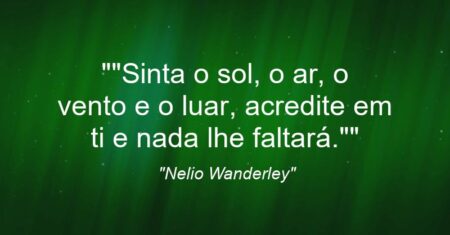 “”Sinta o sol, o ar, o vento e o luar, acredite em ti e nada lhe faltará.””