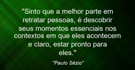 “Sinto que a melhor parte em retratar pessoas, é descobrir seus momentos essenciais nos contextos em que eles acontecem e claro, estar pronto para eles.”