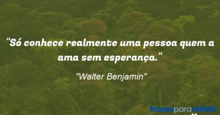 “Só conhece realmente uma pessoa quem a ama sem esperança.”