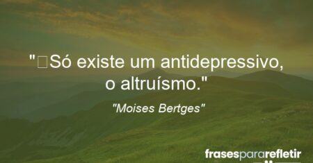 “Só existe um antidepressivo, o altruísmo.”
