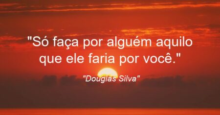 “Só faça por alguém aquilo que ele faria por você.”