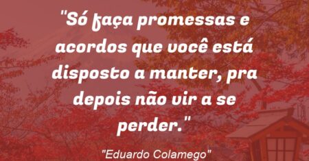 “Só faça promessas e acordos que você está disposto a manter, pra depois não vir a se perder.”