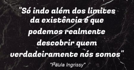 “Só indo além dos limites da existência é que podemos realmente descobrir quem verdadeiramente nós somos”
