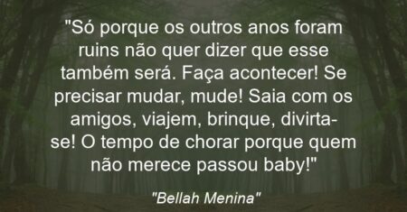 “Só porque os outros anos foram ruins não quer dizer que esse também será. Faça acontecer! Se precisar mudar, mude! Saia com os amigos, viajem, brinque, divirta-se! O tempo de chorar porque quem não merece passou baby!”