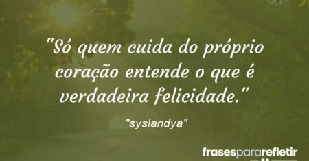“Só quem cuida do próprio coração entende o que é verdadeira felicidade.”