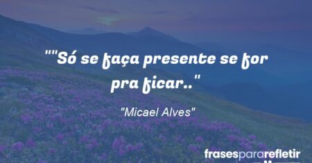 “”Só se faça presente se for pra ficar..”