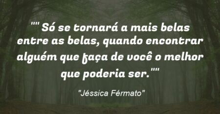 “” Só se tornará a mais belas entre as belas, quando encontrar alguém que faça de você o melhor que poderia ser.””