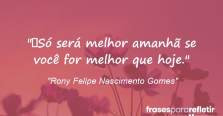 “Só será melhor amanhã se você for melhor que hoje.”