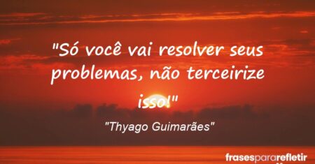 “Só você vai resolver seus problemas, não terceirize isso!”