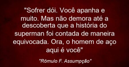 “Sofrer dói. Você apanha e muito. Mas não demora até a descoberta que a história do superman foi contada de maneira equivocada. Ora, o homem de aço aqui é você”