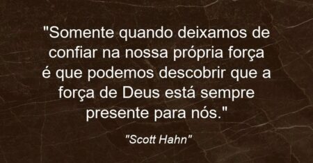 “Somente quando deixamos de confiar na nossa própria força é que podemos descobrir que a força de Deus está sempre presente para nós.”