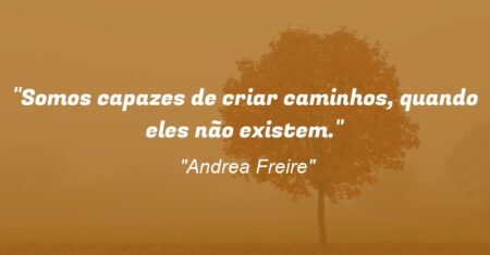 “Somos capazes de criar caminhos, quando eles não existem.”