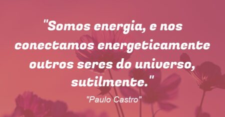 “Somos energia, e nos conectamos energeticamente outros seres do universo, sutilmente.”