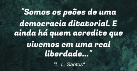 “Somos os peões de uma democracia ditatorial. E ainda há quem acredite que vivemos em uma real liberdade…”