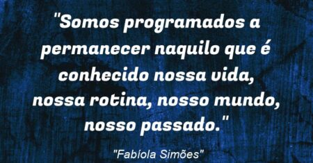 “Somos programados a permanecer naquilo que é conhecido: nossa vida, nossa rotina, nosso mundo, nosso passado.”