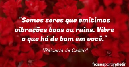 “Somos seres que emitimos vibrações boas ou ruins. Vibre o que há de bom em você.”