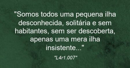 “Somos todos uma pequena ilha desconhecida, solitária e sem habitantes, sem ser descoberta, apenas uma mera ilha insistente…🥀”