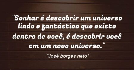 “Sonhar é descobrir um universo lindo e fantástico que existe dentro de você, é descobrir você em um novo universo.”