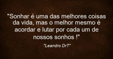 “Sonhar é uma das melhores coisas da vida, mas o melhor mesmo é acordar e lutar por cada um de nossos sonhos !”