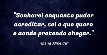 “Sonharei enquanto puder acreditar, sei o que quero e aonde pretendo chegar.”