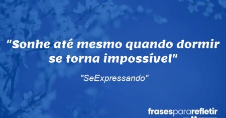 “Sonhe até mesmo quando dormir se torna impossível”