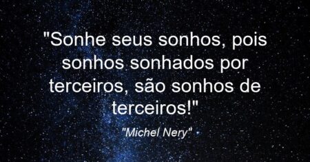 “Sonhe seus sonhos, pois sonhos sonhados por terceiros, são sonhos de terceiros!”