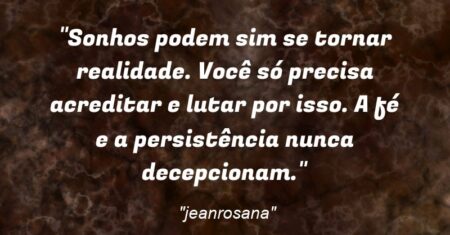 “Sonhos podem sim se tornar realidade. Você só precisa acreditar e lutar por isso. A fé e a persistência nunca decepcionam.”