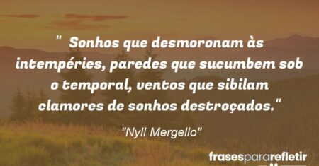 “Sonhos que desmoronam às intempéries, paredes que sucumbem sob o temporal, ventos que sibilam clamores de sonhos destroçados.”