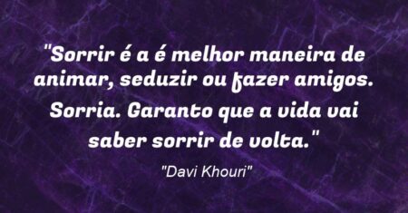 “Sorrir é a é melhor maneira de animar, seduzir ou fazer amigos. Sorria. Garanto que a vida vai saber sorrir de volta.”