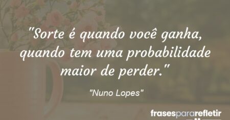“Sorte é quando você ganha, quando tem uma probabilidade maior de perder.”