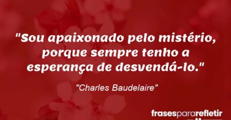 “Sou apaixonado pelo mistério, porque sempre tenho a esperança de desvendá-lo.”