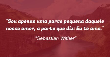 “Sou apenas uma parte pequena daquele nosso amor, a parte que diz: Eu te amo.”