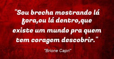 “Sou brecha mostrando lá fora,ou lá dentro,que existe um mundo pra quem tem coragem descobrir.”