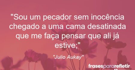 “Sou um pecador sem inocência chegado a uma cama desatinada que me faça pensar que ali já estive;”